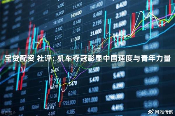 宝贷配资 社评: 机车夺冠彰显中国速度与青年力量
