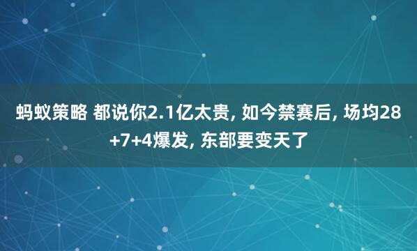 蚂蚁策略 都说你2.1亿太贵, 如今禁赛后, 场均28+7+4爆发, 东部要变天了