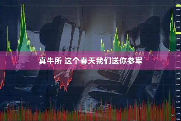 真牛所 这个春天我们送你参军